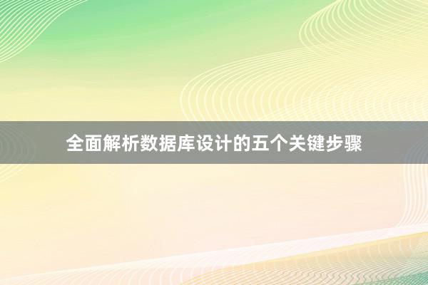 全面解析数据库设计的五个关键步骤