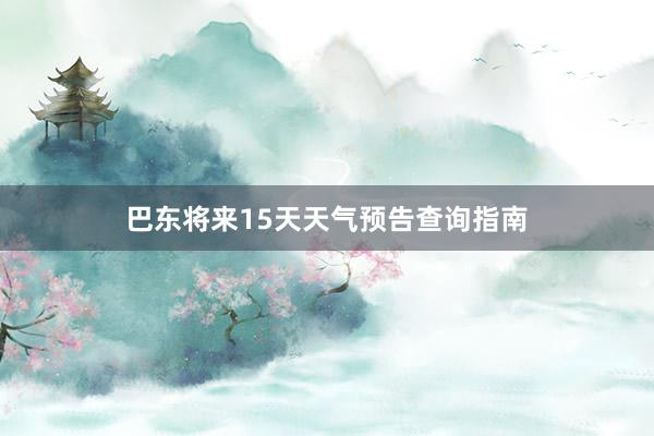 巴东将来15天天气预告查询指南