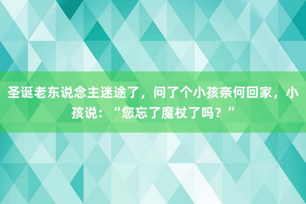 圣诞老东说念主迷途了，问了个小孩奈何回家，小孩说：“您忘了魔杖了吗？”